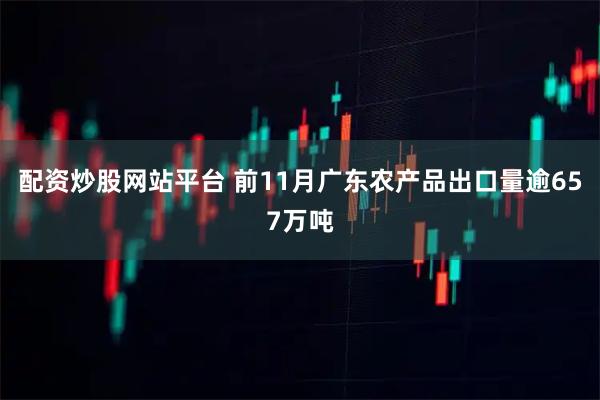 配资炒股网站平台 前11月广东农产品出口量逾657万吨