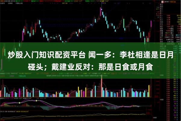 炒股入门知识配资平台 闻一多：李杜相逢是日月碰头；戴建业反对：那是日食或月食